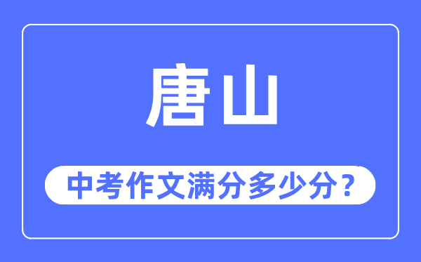 唐山中考作文满分几多分,唐山市中考作文评分规范及细则