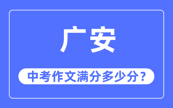广安中考作文满分几多分,广安市中考作文评分规范及细则