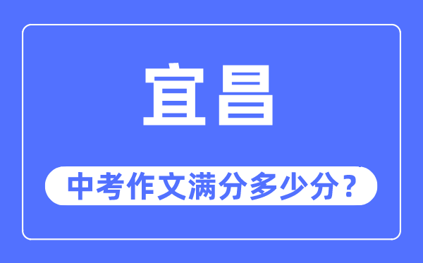 宜昌中考作文满分几多分,宜昌市中考作文评分规范及细则