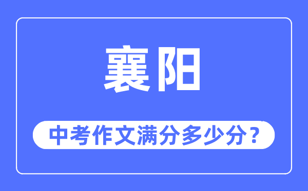 襄阳中考作文满分几多分,襄阳市中考作文评分规范及细则