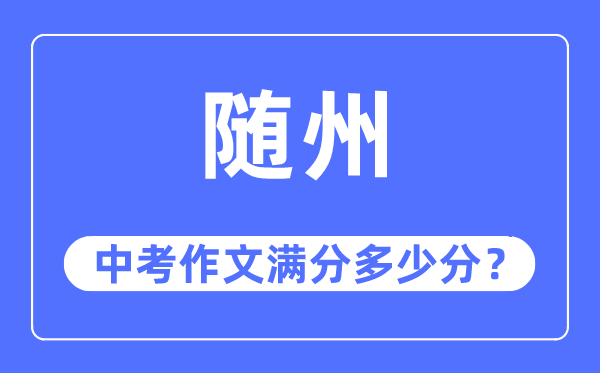 随州中考作文满分几多分,随州市中考作文评分规范及细则