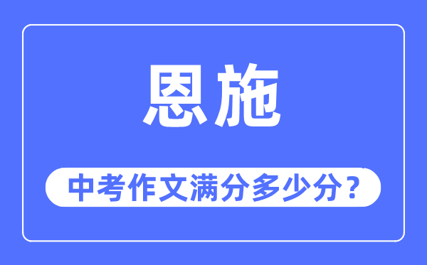 恩施中考作文满分几多分,恩施市中考作文评分规范及细则