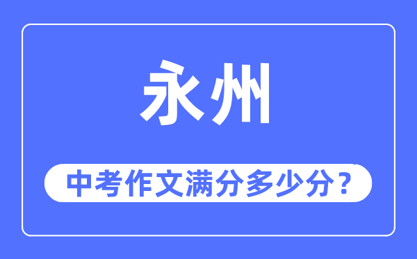 永州中考作文满分几多分,永州市中考作文评分规范及细则