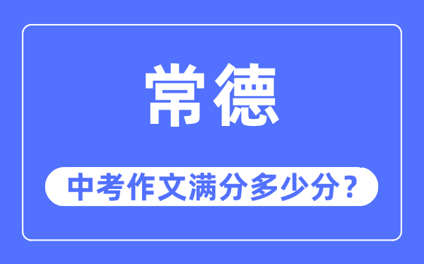 常德中考作文满分几多分,常德市中考作文评分规范及细则