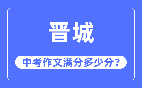 晋城中考作文满分几多分,晋城市中考作文评分规范及细则