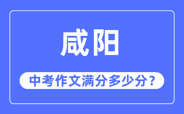 咸阳中考作文满分几多分,咸阳市中考作文评分规范及细则