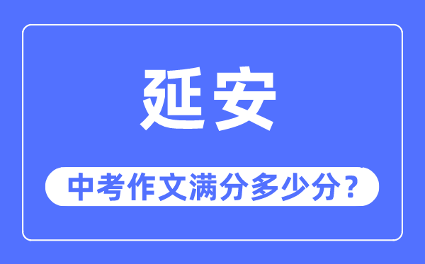 延安中考作文满分几多分,延安市中考作文评分规范及细则