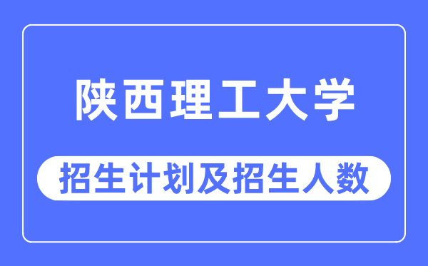 2023年陕西理工大学各省招生存划及各专业招生人数是几多