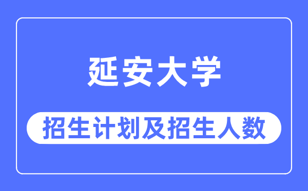 2023年延安大学各省招生存划及各专业招生人数是几多
