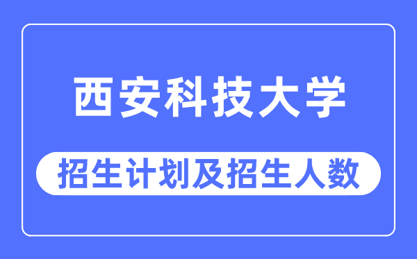 2023年西安科技大学各省招生存划及各专业招生人数是几多