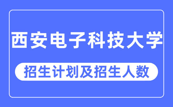 2023年西安电子科技大学各省招生存划及各专业招生人数是几多