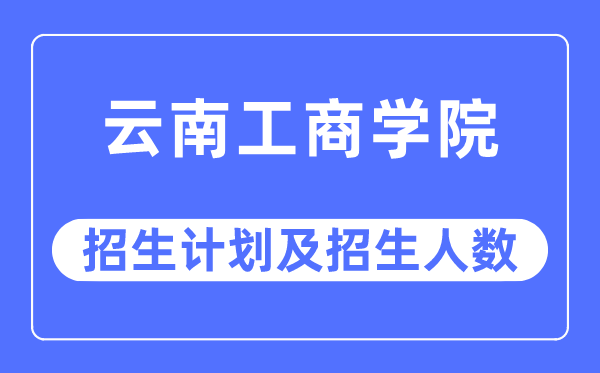 2023年云南工优游各省招生存划及各专业招生人数是几多