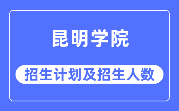 2023年昆明学院各省招生存划及各专业招生人数是几多