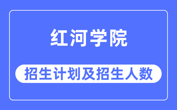 2023年红河学院各省招生存划及各专业招生人数是几多