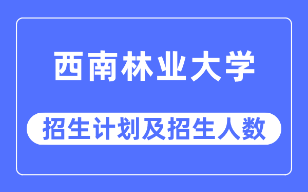 2023年东北林业大学各省招生存划及各专业招生人数是几多