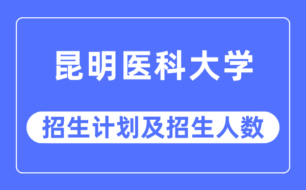 2023年昆明医科大学各省招生存划及各专业招生人数是几多