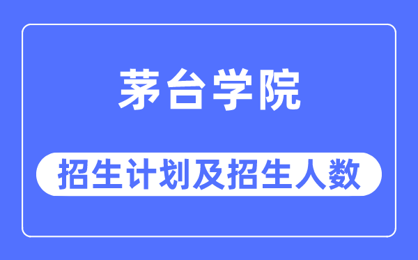 2023年茅台学院各省招生存划及各专业招生人数是几多