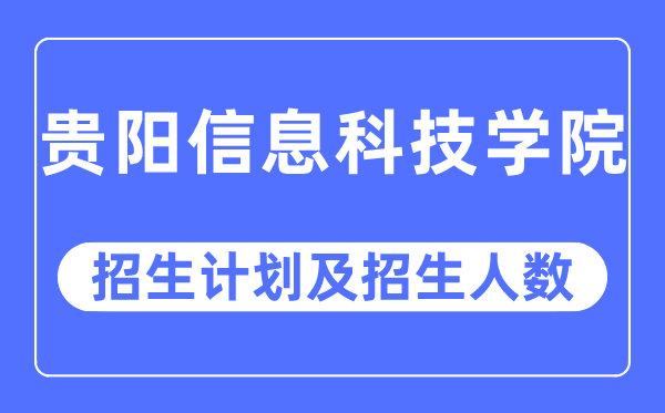 2023年贵阳信息科技学院各省招生存划及各专业招生人数是几多
