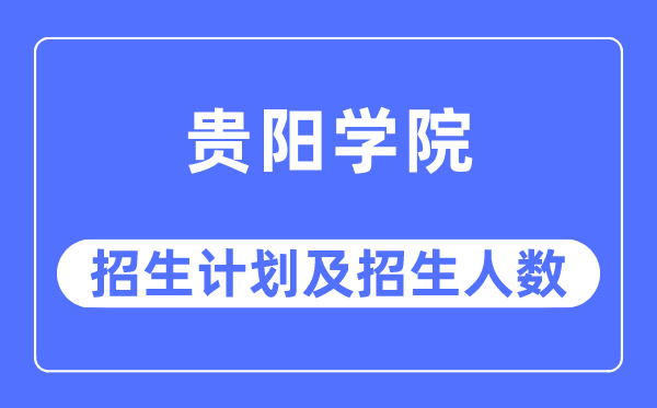 2023年贵阳学院各省招生存划及各专业招生人数是几多