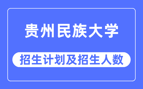 2023年贵州民族大学各省招生存划及各专业招生人数是几多