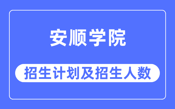 2023年安顺学院各省招生存划及各专业招生人数是几多