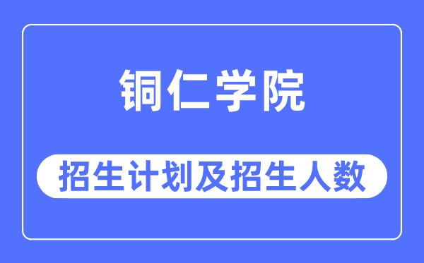 2023年铜仁学院各省招生存划及各专业招生人数是几多