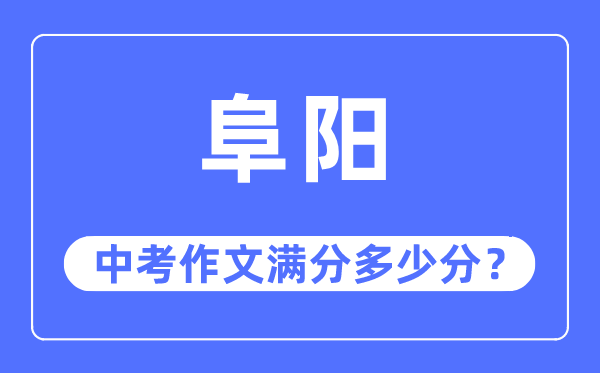阜阳中考作文满分几多分,阜阳市中考作文评分规范及细则