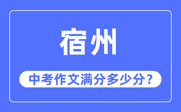 宿州中考作文满分几多分,宿州市中考作文评分规范及细则