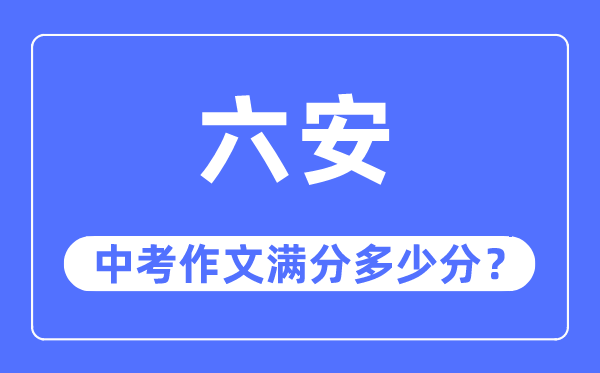 六安中考作文满分几多分,六安市中考作文评分规范及细则