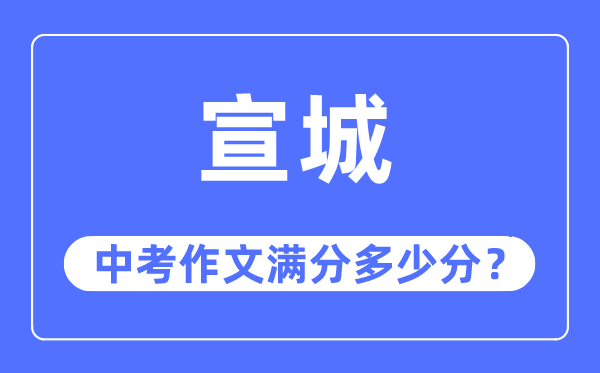 宣城中考作文满分几多分,宣城市中考作文评分规范及细则