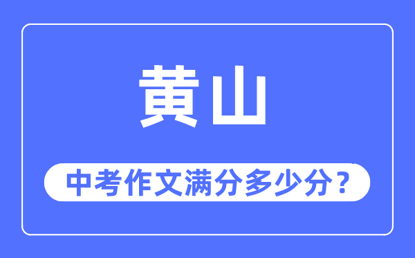 黄山中考作文满分几多分,黄山市中考作文评分规范及细则
