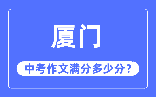 厦门中考作文满分几多分,厦门市中考作文评分规范及细则