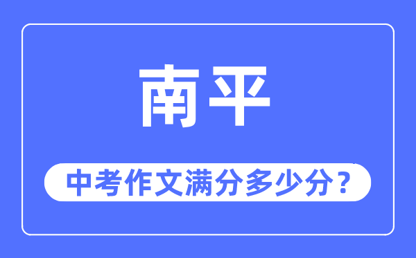 南平中考作文满分几多分,南平市中考作文评分规范及细则