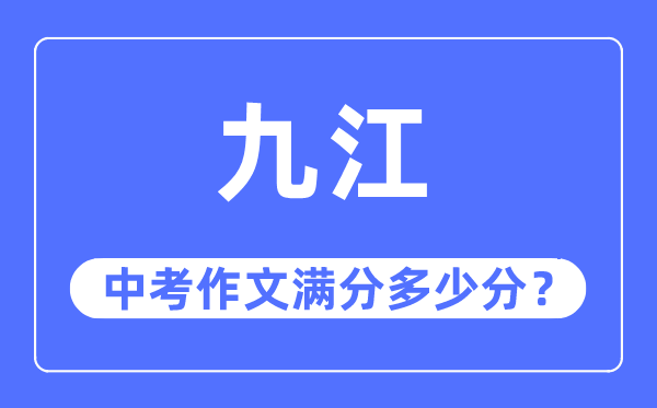 九江中考作文满分几多分,九江市中考作文评分规范及细则