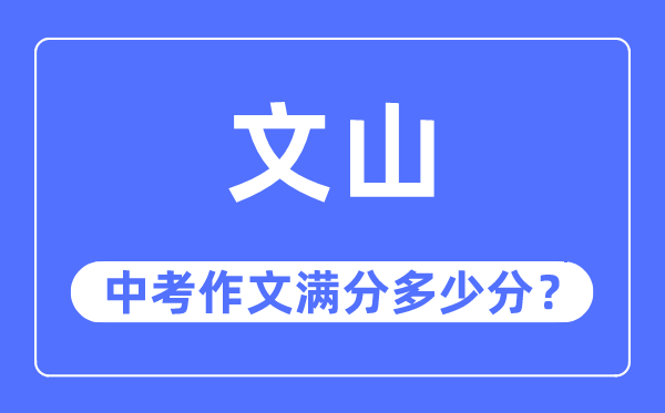 文山中考作文满分几多分,文山州中考作文评分规范及细则