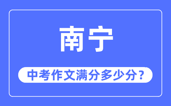 南宁中考作文满分几多分,南宁市中考作文评分规范及细则