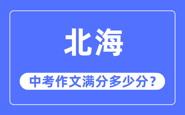 北海中考作文满分几多分,北海市中考作文评分规范及细则