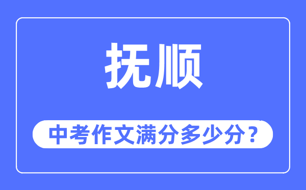 抚顺中考作文满分几多分,抚顺市中考作文评分规范及细则