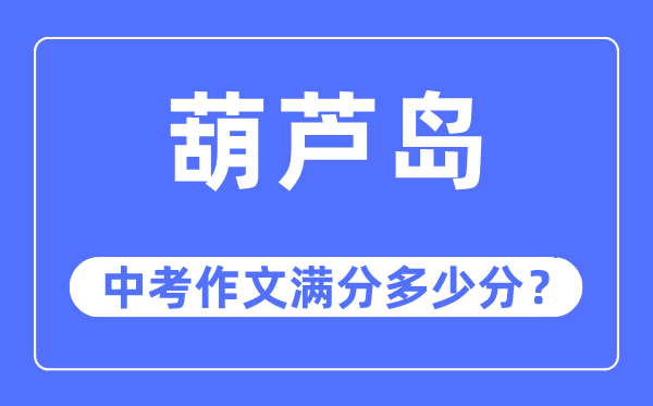 葫芦岛中考作文满分几多分,葫芦岛市中考作文评分规范及细则