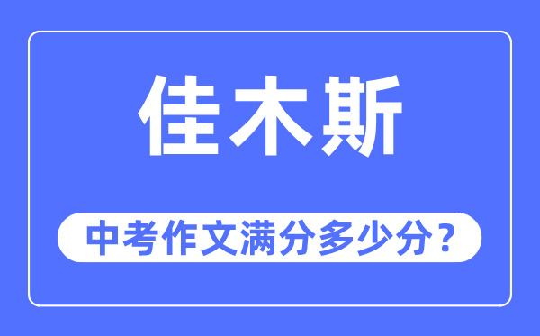 佳木斯中考作文满分几多分,佳木斯市中考作文评分规范及细则