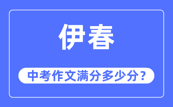 伊春中考作文满分几多分,伊春市中考作文评分规范及细则