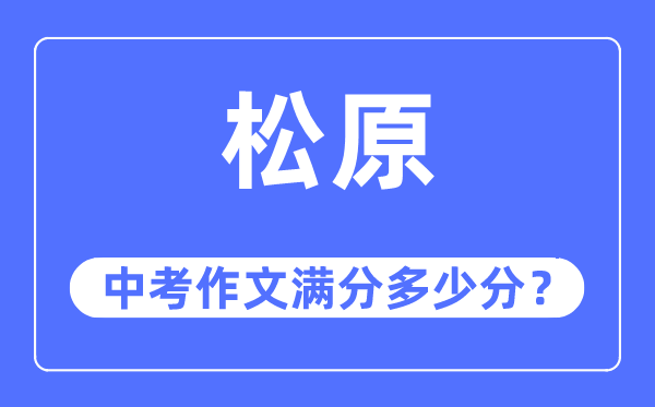 松原中考作文满分几多分,松原市中考作文评分规范及细则