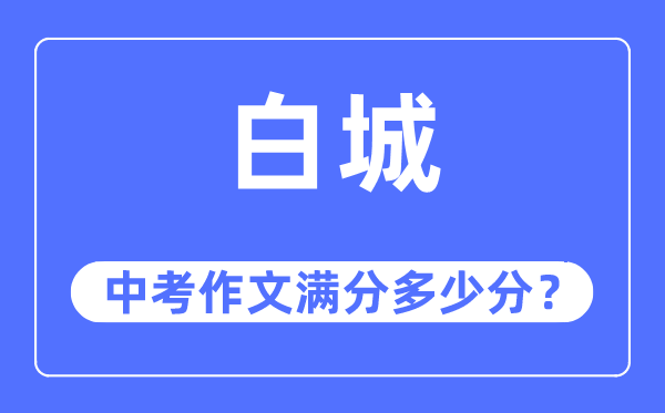 白城中考作文满分几多分,白城市中考作文评分规范及细则
