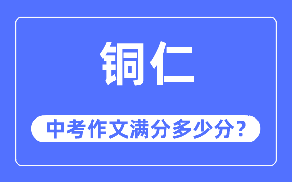铜仁中考作文满分几多分,铜仁市中考作文评分规范及细则