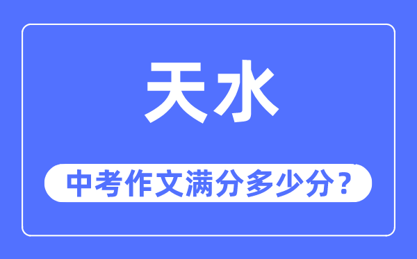 天水中考作文满分几多分,天水市中考作文评分规范及细则