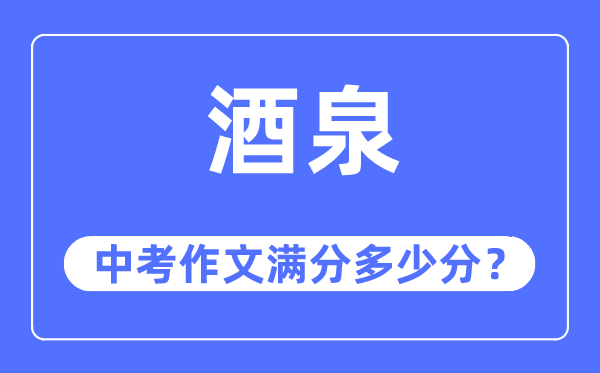 酒泉中考作文满分几多分,酒泉市中考作文评分规范及细则