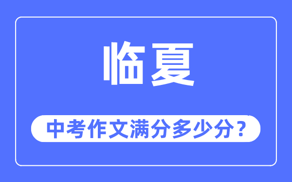 临夏中考作文满分几多分,临夏州中考作文评分规范及细则