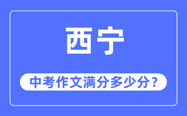 西宁中考作文满分几多分,西宁市中考作文评分规范及细则