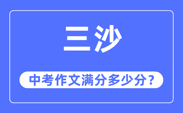 三沙中考作文满分几多分,三沙市中考作文评分规范及细则