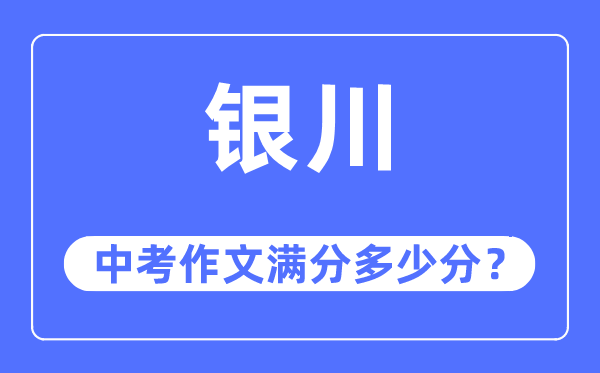银川中考作文满分几多分,银川市中考作文评分规范及细则